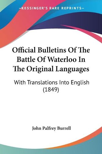 Cover image for Official Bulletins Of The Battle Of Waterloo In The Original Languages: With Translations Into English (1849)