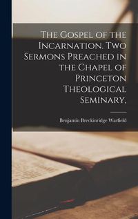 Cover image for The Gospel of the Incarnation. Two Sermons Preached in the Chapel of Princeton Theological Seminary,