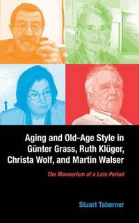Cover image for Aging and Old-Age Style in Gunter Grass, Ruth Kluger, Christa Wolf, and Martin Walser: The Mannerism of a Late Period
