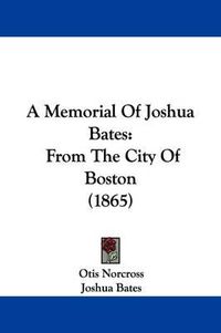 Cover image for A Memorial of Joshua Bates: From the City of Boston (1865)