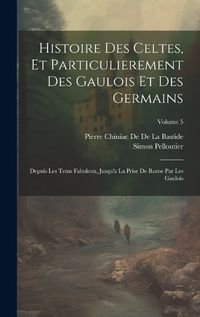 Cover image for Histoire Des Celtes, Et Particulierement Des Gaulois Et Des Germains