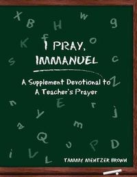 Cover image for I Pray Immanuel: A Supplement Devotional to a Teacher's Prayer