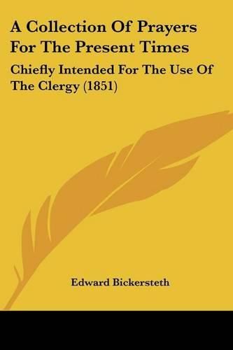 A Collection of Prayers for the Present Times: Chiefly Intended for the Use of the Clergy (1851)