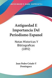 Cover image for Antiguedad E Importancia del Periodismo Espanol: Notas Historicas y Bibliograficas (1892)