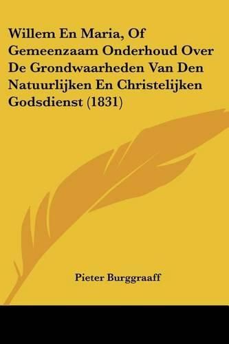 Cover image for Willem En Maria, of Gemeenzaam Onderhoud Over de Grondwaarheden Van Den Natuurlijken En Christelijken Godsdienst (1831)