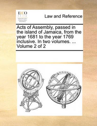 Cover image for Acts of Assembly, Passed in the Island of Jamaica, from the Year 1681 to the Year 1769 Inclusive. in Two Volumes. ... Volume 2 of 2