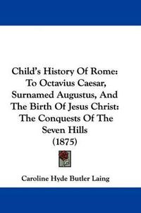 Cover image for Child's History of Rome: To Octavius Caesar, Surnamed Augustus, and the Birth of Jesus Christ: The Conquests of the Seven Hills (1875)