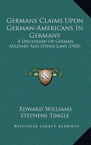 Germans Claims Upon German-Americans in Germany: A Discussion of German Military and Other Laws (1903)