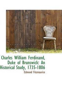 Cover image for Charles William Ferdinand, Duke of Brunswick: An Historical Study, 1735-1806