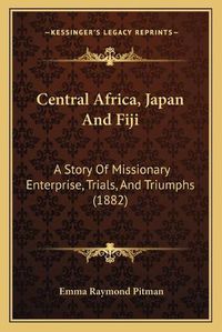 Cover image for Central Africa, Japan and Fiji: A Story of Missionary Enterprise, Trials, and Triumphs (1882)