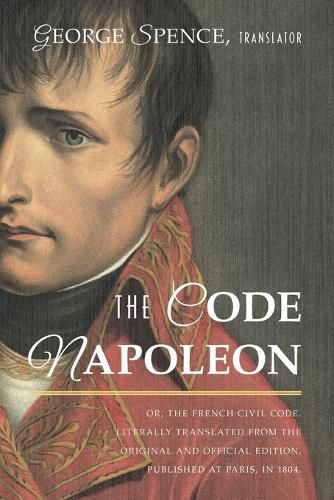 Cover image for The Code Napoleon; Or, the French Civil Code. Literally Translated from the Original and Official Edition, Published at Paris, in 1804, by a Barrister of the Inner Temple