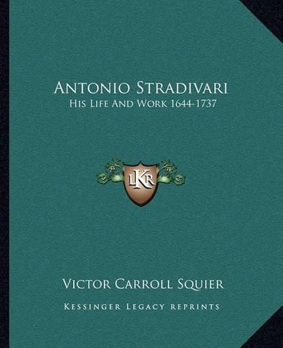 Antonio Stradivari: His Life and Work 1644-1737