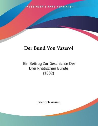 Cover image for Der Bund Von Vazerol: Ein Beitrag Zur Geschichte Der Drei Rhatischen Bunde (1882)