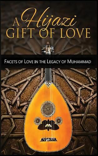 Cover image for A Hijazi Gift of Love: Facets of Love in the Legacy of Muhammad