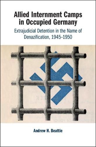 Cover image for Allied Internment Camps in Occupied Germany: Extrajudicial Detention in the Name of Denazification, 1945-1950