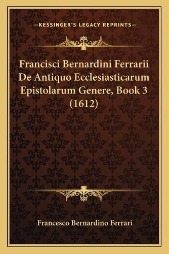 Cover image for Francisci Bernardini Ferrarii de Antiquo Ecclesiasticarum Epistolarum Genere, Book 3 (1612)