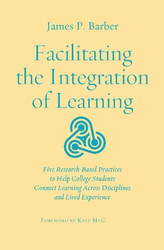 Facilitating the Integration of Learning: Five Research-Based Practices to Help College Students Learn Across Contexts