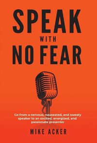 Cover image for Speak With No Fear: Go from a nervous, nauseated, and sweaty speaker to an excited, energized, and passionate presenter