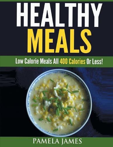 Cover image for Healthy Meals: Low Calorie Meals All 400 Calories or Less!