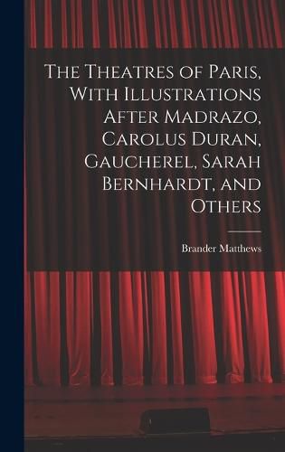 The Theatres of Paris, With Illustrations After Madrazo, Carolus Duran, Gaucherel, Sarah Bernhardt, and Others