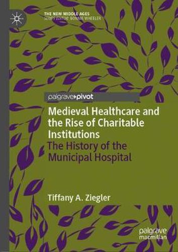 Cover image for Medieval Healthcare and the Rise of Charitable Institutions: The History of the Municipal Hospital