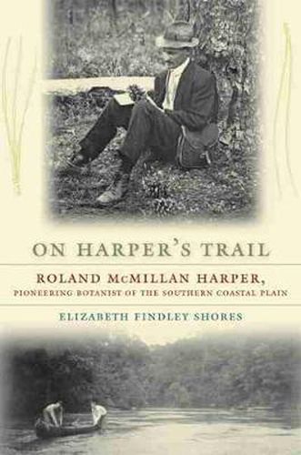 On Harper's Trail: Roland McMillan Harper, Pioneering Botanist of the Southern Coastal Plain