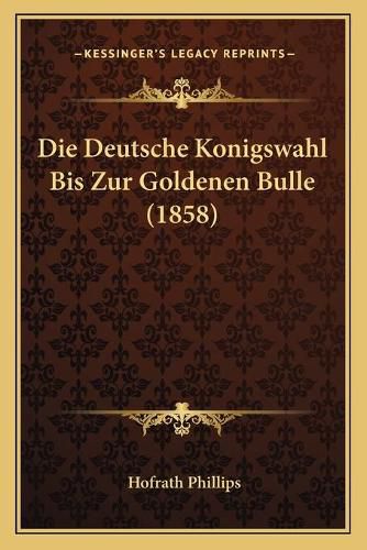 Cover image for Die Deutsche Konigswahl Bis Zur Goldenen Bulle (1858)