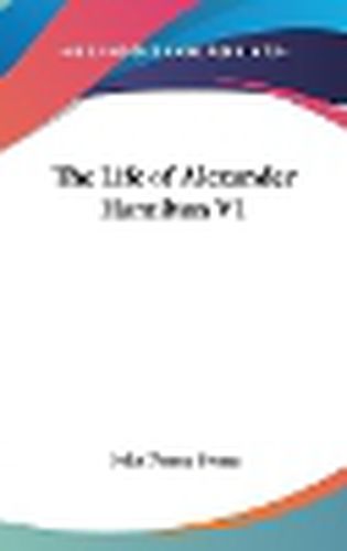 The Life of Alexander Hamilton V1