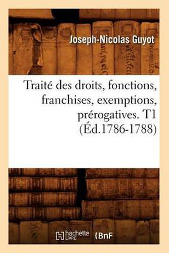 Traite Des Droits, Fonctions, Franchises, Exemptions, Prerogatives. T1 (Ed.1786-1788)