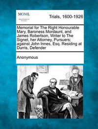 Cover image for Memorial for the Right Honourable Mary, Baroness Mordaunt, and James Robertson, Writer to the Signet, Her Attorney, - Pursuers; Against John Innes, Esq. Residing at Durris, - Defender