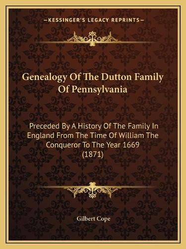 Cover image for Genealogy of the Dutton Family of Pennsylvania: Preceded by a History of the Family in England from the Time of William the Conqueror to the Year 1669 (1871)