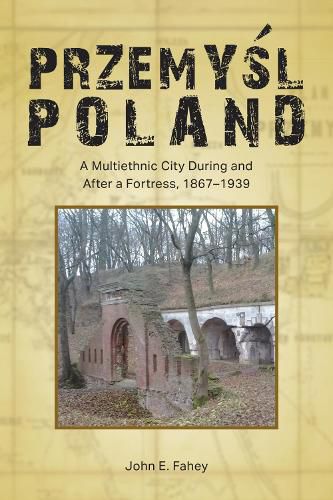 Cover image for Przemysl, Poland: A Multiethnic City During and After a Fortress, 1867-1939