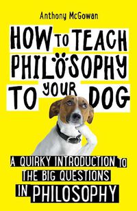 Cover image for How to Teach Philosophy to Your Dog: A Quirky Introduction to the Big Questions in Philosophy