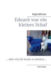 Cover image for Eduard war ein kleines Schaf: ... oder wie ich lernte zu denken ...