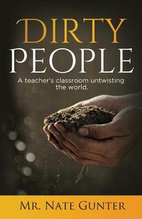 Cover image for Dirty People: A teacher's classroom untwisting the world.