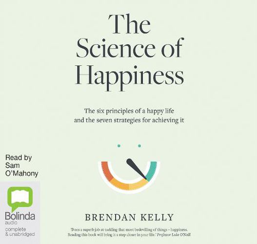 The Science of Happiness: The six principles of a happy life and the seven strategies for achieving it