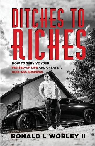 Cover image for Ditches to Riches: How to Survive Your F&%$ed-Up Life and Create a Kick-Ass Business