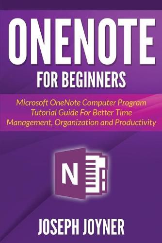 Cover image for OneNote For Beginners: Microsoft OneNote Computer Program Tutorial Guide For Better Time Management, Organization and Productivity