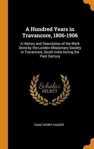 Cover image for A Hundred Years in Travancore, 1806-1906: A History and Description of the Work Done by the London Missionary Society in Travancore, South India During the Past Century