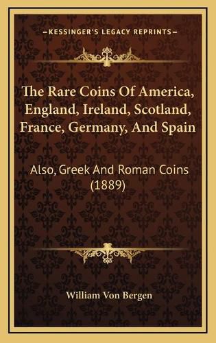 Cover image for The Rare Coins of America, England, Ireland, Scotland, France, Germany, and Spain: Also, Greek and Roman Coins (1889)