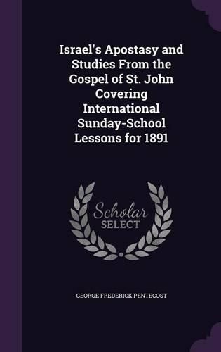 Israel's Apostasy and Studies from the Gospel of St. John Covering International Sunday-School Lessons for 1891