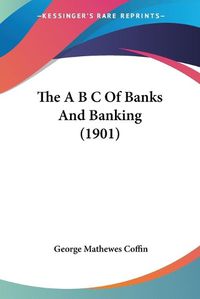 Cover image for The A B C of Banks and Banking (1901)