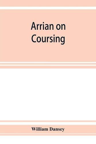 Arrian on coursing. The Cynegeticus of the younger Xenophon, translated from the Greek, with classical and practical annotations, and a brief sketch of the life and writings of the author. To which is added an appendix, containing some account of the Canes