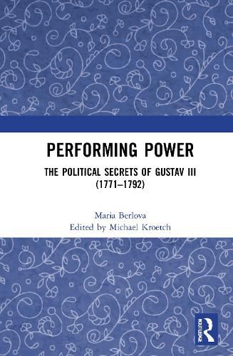 Cover image for Performing Power: The Political Secrets of Gustav III (1771-1792)