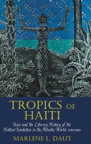 Tropics of Haiti: Race and the Literary History of the Haitian Revolution in the Atlantic World, 1789-1865