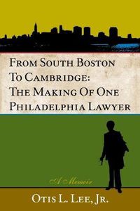 Cover image for From South Boston to Cambridge: The Making of One Philadelphia Lawyer - A Memoir