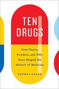 Cover image for Ten Drugs: How Plants, Powders, and Pills Have Shaped the History of Medicine