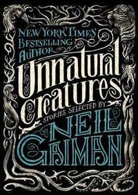 Cover image for Unnatural Creatures: Stories Selected by Neil Gaiman
