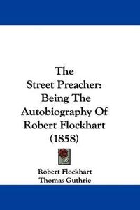 Cover image for The Street Preacher: Being the Autobiography of Robert Flockhart (1858)