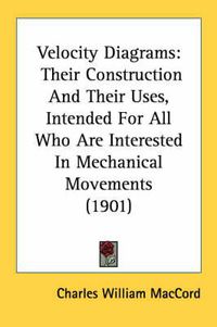 Cover image for Velocity Diagrams: Their Construction and Their Uses, Intended for All Who Are Interested in Mechanical Movements (1901)